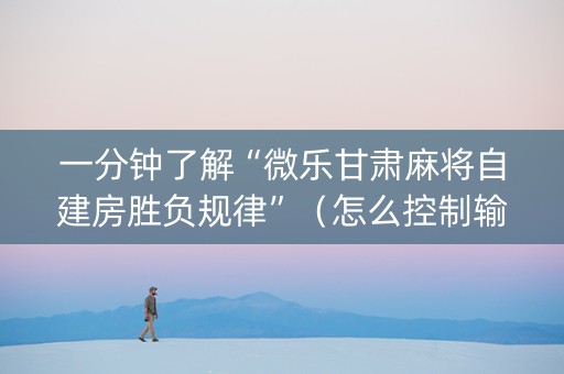 一分钟了解“微乐甘肃麻将自建房胜负规律”（怎么控制输赢)