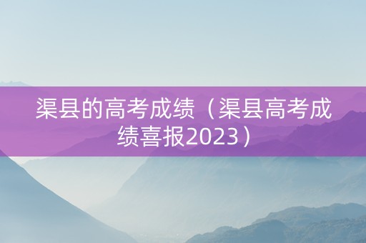 渠县的高考成绩（渠县高考成绩喜报2023）