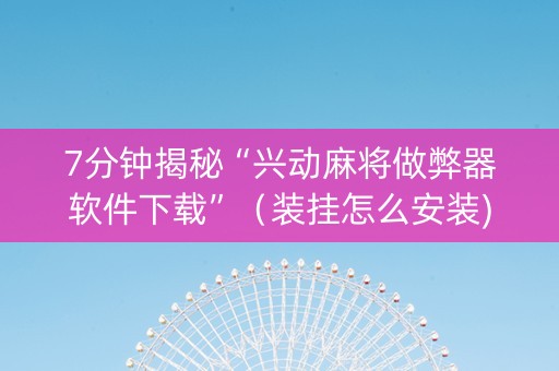 7分钟揭秘“兴动麻将做弊器软件下载”（装挂怎么安装)