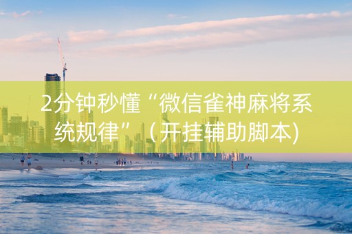 2分钟秒懂“微信雀神麻将系统规律”（开挂辅助脚本)