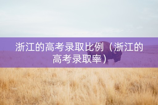 浙江的高考录取比例（浙江的高考录取率）