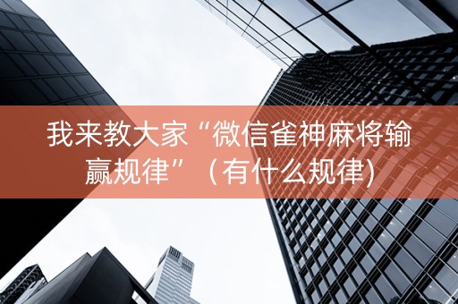我来教大家“微信雀神麻将输赢规律”（有什么规律)