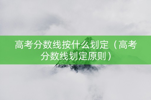 高考分数线按什么划定（高考分数线划定原则）