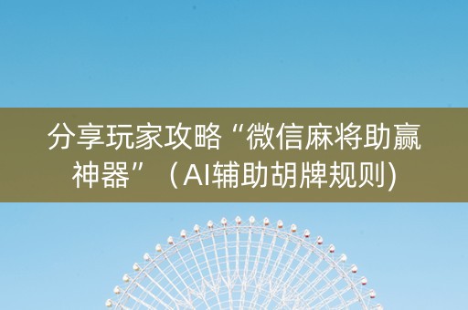 分享玩家攻略“微信麻将助赢神器”（AI辅助胡牌规则)