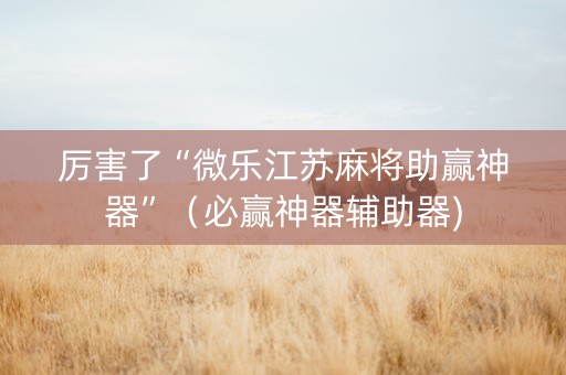 厉害了“微乐江苏麻将助赢神器”（必赢神器辅助器)