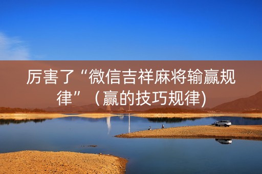 厉害了“微信吉祥麻将输赢规律”（赢的技巧规律)