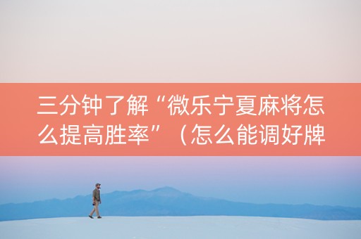 三分钟了解“微乐宁夏麻将怎么提高胜率”（怎么能调好牌)