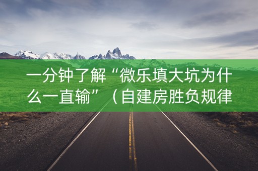 一分钟了解“微乐填大坑为什么一直输”（自建房胜负规律)