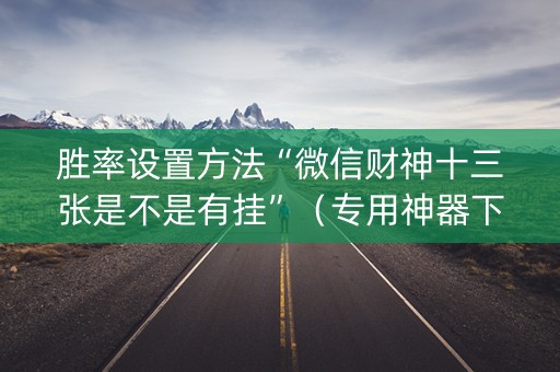 胜率设置方法“微信财神十三张是不是有挂”（专用神器下载)