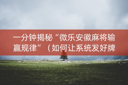 一分钟揭秘“微乐安徽麻将输赢规律”（如何让系统发好牌)