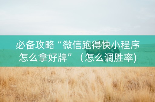必备攻略“微信跑得快小程序怎么拿好牌”（怎么调胜率)