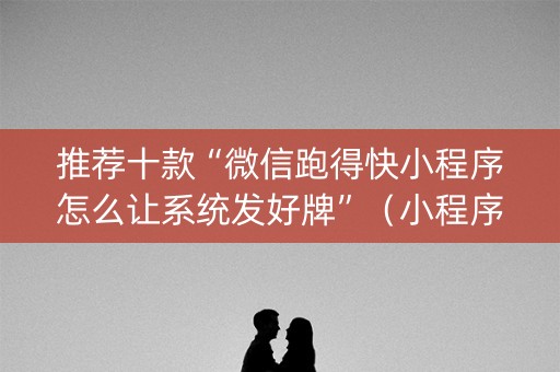 推荐十款“微信跑得快小程序怎么让系统发好牌”（小程序必赢神器)