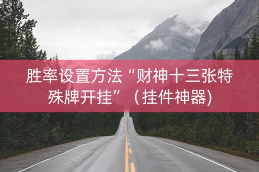 胜率设置方法“财神十三张特殊牌开挂”（挂件神器)