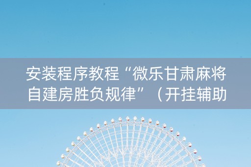 安装程序教程“微乐甘肃麻将自建房胜负规律”（开挂辅助插件)