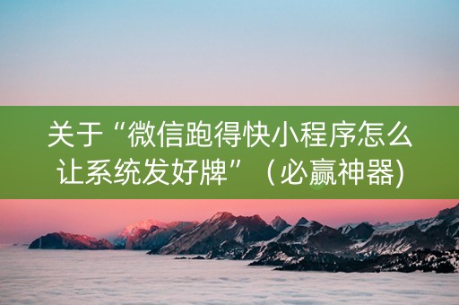 关于“微信跑得快小程序怎么让系统发好牌”（必赢神器)