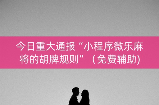 今日重大通报“小程序微乐麻将的胡牌规则”（免费辅助)