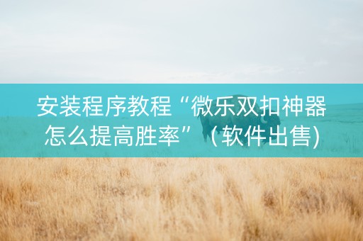 安装程序教程“微乐双扣神器怎么提高胜率”（软件出售)
