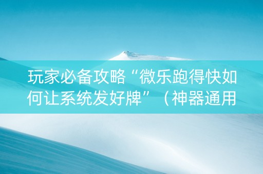 玩家必备攻略“微乐跑得快如何让系统发好牌”（神器通用版)
