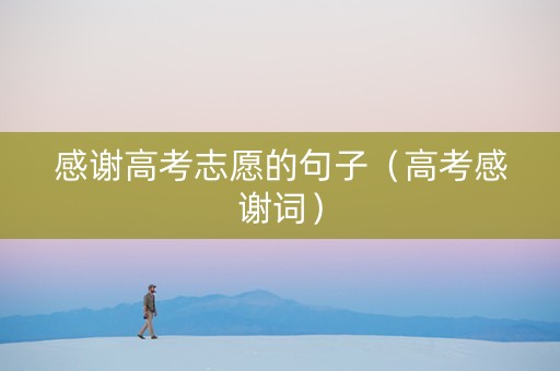 感谢高考志愿的句子（高考感谢词）