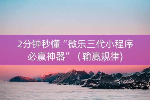 2分钟秒懂“微乐三代小程序必赢神器”（输赢规律)
