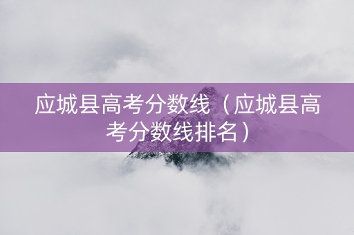 应城县高考分数线（应城县高考分数线排名）