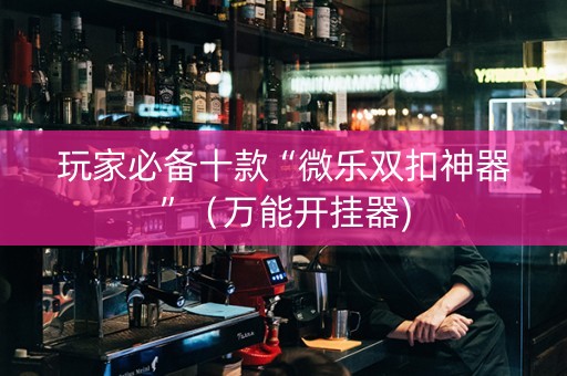 玩家必备十款“微乐双扣神器”（万能开挂器)