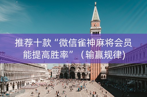 推荐十款“微信雀神麻将会员能提高胜率”（输赢规律)