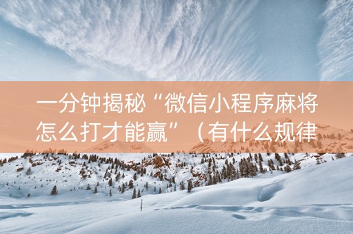 一分钟揭秘“微信小程序麻将怎么打才能赢”（有什么规律)