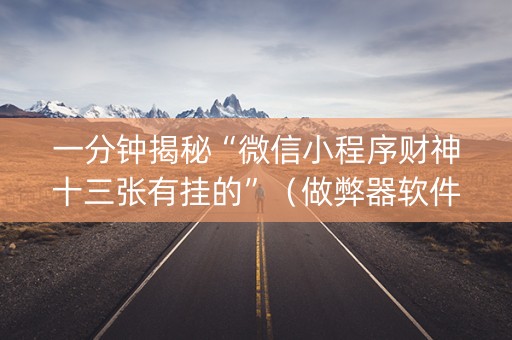 一分钟揭秘“微信小程序财神十三张有挂的”（做弊器软件下载)