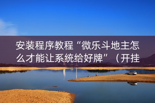安装程序教程“微乐斗地主怎么才能让系统给好牌”（开挂辅助器脚本)