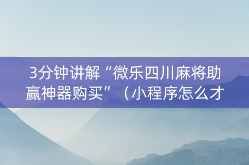 3分钟讲解“微乐四川麻将助赢神器购买”（小程序怎么才会赢)