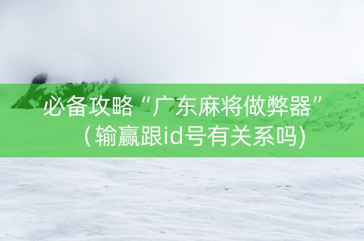 必备攻略“广东麻将做弊器”（输赢跟id号有关系吗)