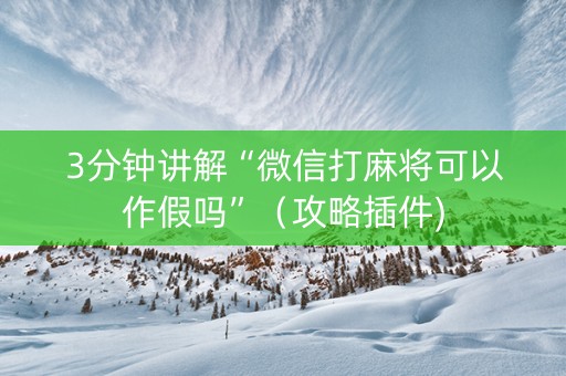 3分钟讲解“微信打麻将可以作假吗”（攻略插件)