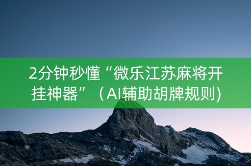 2分钟秒懂“微乐江苏麻将开挂神器”（AI辅助胡牌规则)