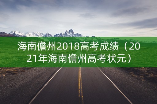 海南儋州2018高考成绩（2021年海南儋州高考状元）
