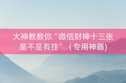 大神教教你“微信财神十三张是不是有挂”（专用神器)