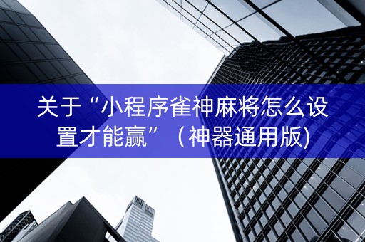 关于“小程序雀神麻将怎么设置才能赢”（神器通用版)
