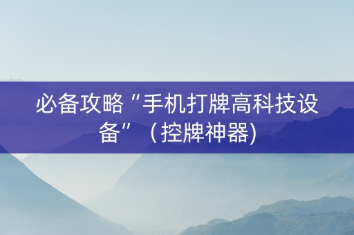 必备攻略“手机打牌高科技设备”（控牌神器)