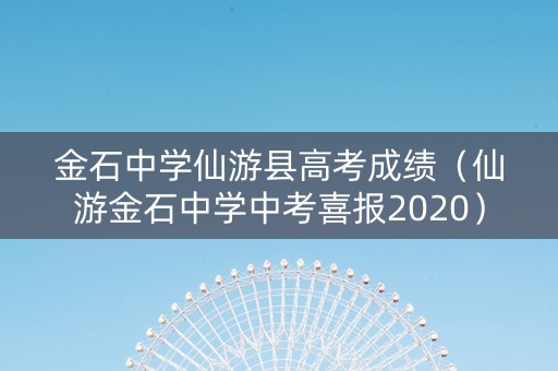 金石中学仙游县高考成绩（仙游金石中学中考喜报2020）