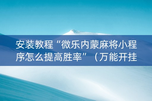 安装教程“微乐内蒙麻将小程序怎么提高胜率”（万能开挂神器)