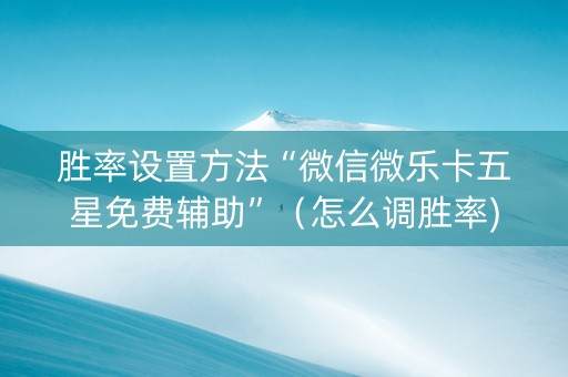 胜率设置方法“微信微乐卡五星免费辅助”（怎么调胜率)