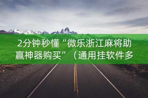 2分钟秒懂“微乐浙江麻将助赢神器购买”（通用挂软件多少钱)