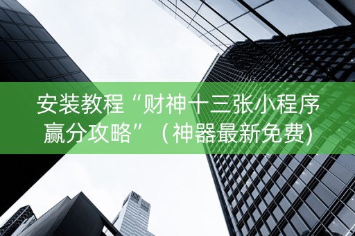 安装教程“财神十三张小程序赢分攻略”（神器最新免费)