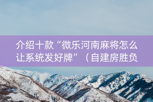 介绍十款“微乐河南麻将怎么让系统发好牌”（自建房胜负规律)