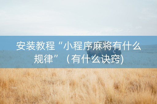 安装教程“小程序麻将有什么规律”（有什么诀窍)