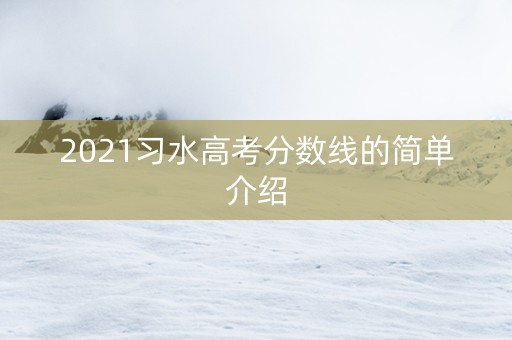 2021习水高考分数线的简单介绍