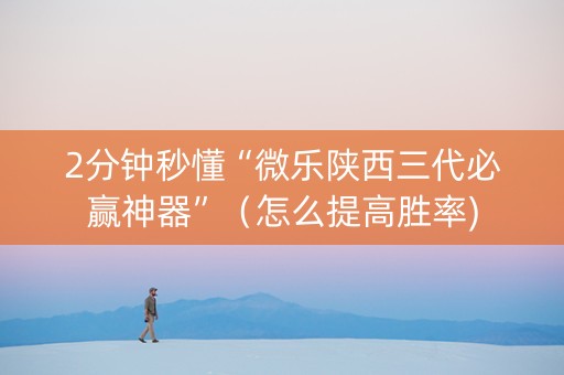 2分钟秒懂“微乐陕西三代必赢神器”（怎么提高胜率)
