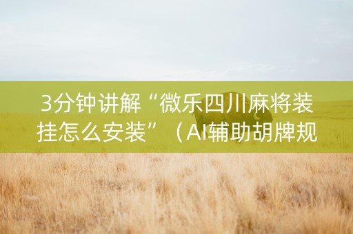 3分钟讲解“微乐四川麻将装挂怎么安装”（AI辅助胡牌规则)