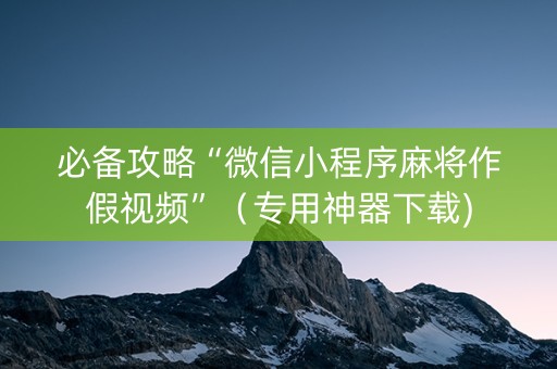 必备攻略“微信小程序麻将作假视频”（专用神器下载)