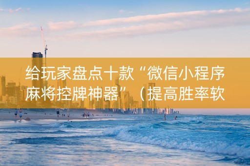 给玩家盘点十款“微信小程序麻将控牌神器”（提高胜率软件)